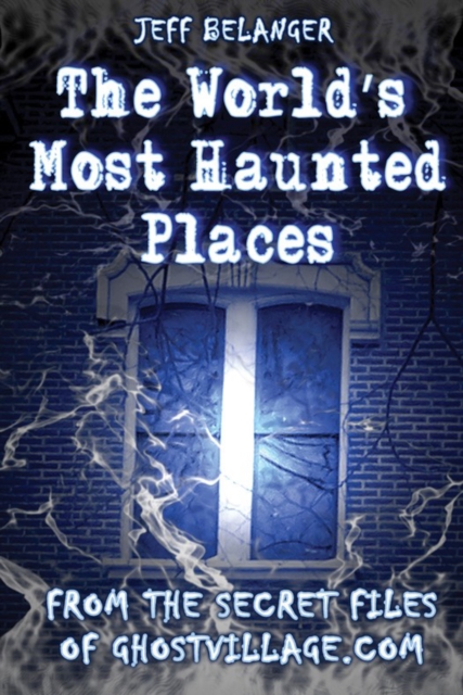 World's Most Haunted Places : From the Secret Files of Ghostvillage.com, EPUB eBook