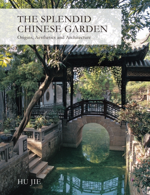 The Splendid Chinese Garden : Origins, Aesthetics and Architecture, Hardback Book