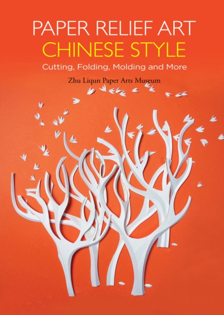 Paper Relief Art Chinese Style : Cutting, Folding, Molding and More, Hardback Book