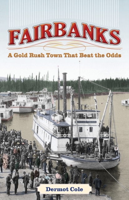 Fairbanks : A Gold Rush Town That Beat the Odds, Paperback Book