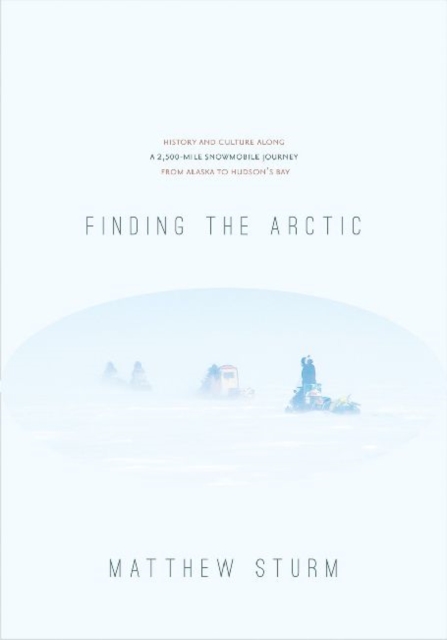 Finding the Arctic : History and Culture Along a 2,500-Mile Snowmobile Journey from Alaska to Hudson's Bay, Paperback / softback Book