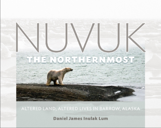 Nuvuk, the Northernmost : Altered Land, Altered Lives in Barrow, Alaska, Hardback Book