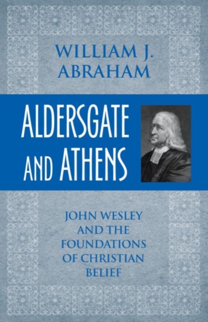 Aldersgate and Athens : John Wesley and the Foundations of Christian Belief, Paperback / softback Book