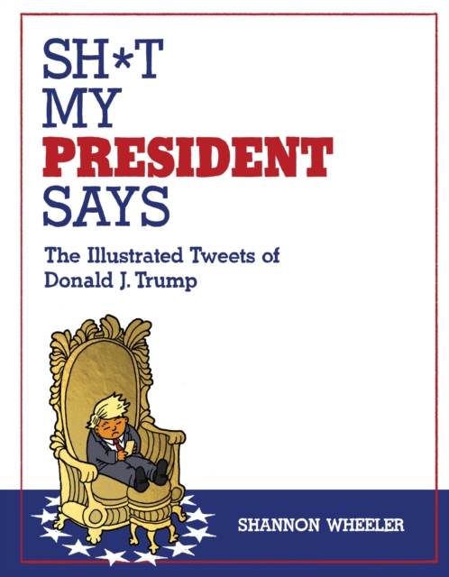 Sh*t My President Says: The Illustrated Tweets of Donald J. Trump, Hardback Book