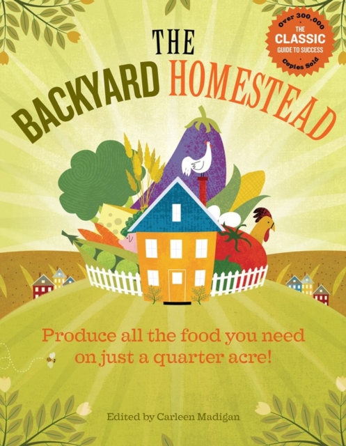 The Backyard Homestead : Produce all the food you need on just a quarter acre!, Paperback / softback Book
