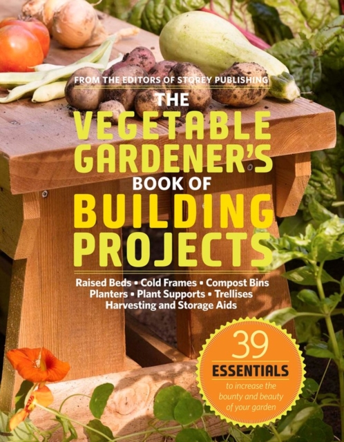 The Vegetable Gardener's Book of Building Projects : 39 Indispensable Projects to Increase the Bounty and Beauty of Your Garden, Paperback / softback Book