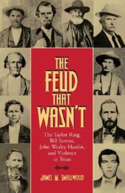 The Feud That Wasn't : The Taylor Ring, Bill Sutton, John Wesley Hardin, and Violence in Texas, Hardback Book