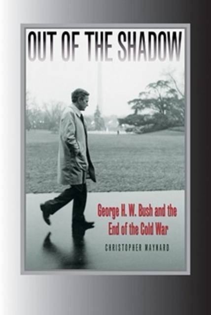 Out of the Shadow : George H. W. Bush and the End of the Cold War, Hardback Book