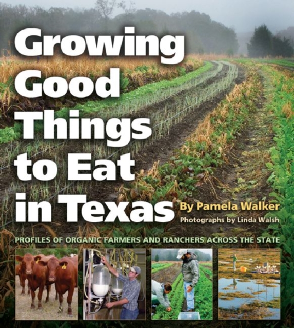 Growing Good Things to Eat in Texas : Profiles of Organic Farmers and Ranchers across the State, Paperback / softback Book