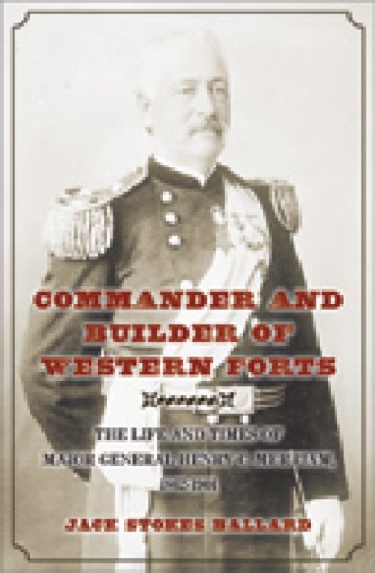 Commander and Builder of Western Forts : The Life and Times of Major General Henry C. Merriam, 1862-1901, Hardback Book