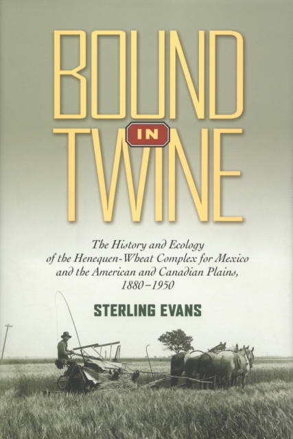 Bound in Twine : The History and Ecology of the Henequen-Wheat Complex for Mexico and the American and Canadian Plain, PDF eBook
