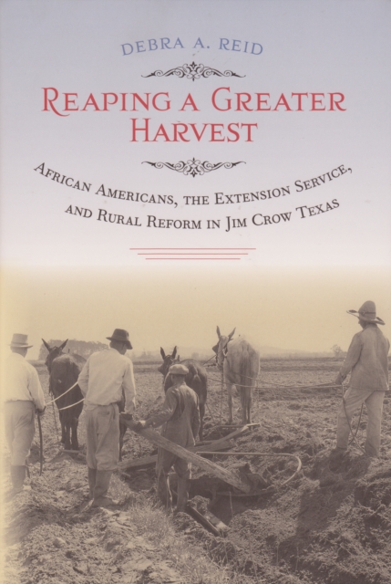 Reaping a Greater Harvest : African Americans, the Extension Service, and Rural Reform in Jim Crow Texas, PDF eBook
