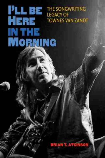 I'll Be Here in the Morning : The Songwriting Legacy of Townes Van Zandt, Hardback Book