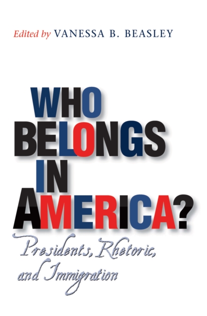 Who Belongs in America? : Presidents, Rhetoric, and Immigration, PDF eBook