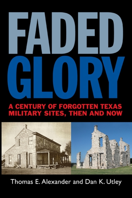 Faded Glory : A Century of Forgotten Texas Military Sites, Then and Now, Paperback / softback Book
