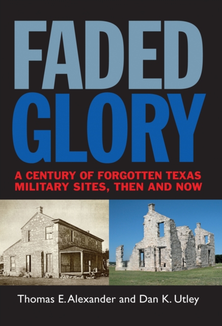 Faded Glory : A Century of Forgotten Military Sites in Texas, Then and Now, EPUB eBook