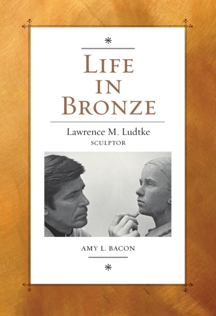 Life in Bronze : Lawrence M. Ludtke, Sculptor, EPUB eBook