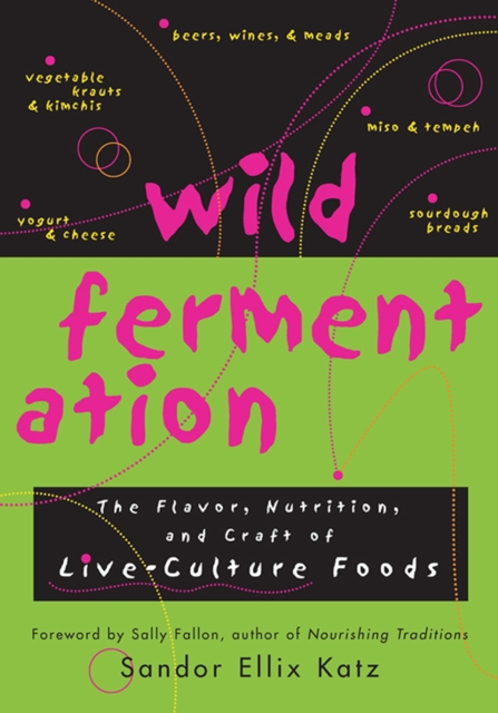 Wild Fermentation : The Flavor, Nutrition, and Craft of Live-Culture Foods, EPUB eBook