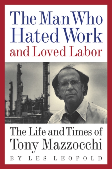 The Man Who Hated Work and Loved Labor : The Life and Times of Tony Mazzocchi, EPUB eBook