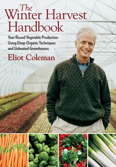 The Winter Harvest Handbook : Year Round Vegetable Production Using Deep-Organic Techniques and Unheated Greenhouses, EPUB eBook