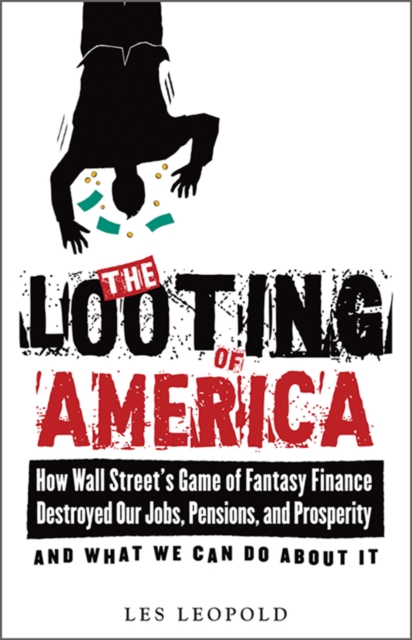 The Looting of America : How Wall Street's Game of Fantasy Finance Destroyed Our Jobs, Pensions, and Prosperity-and What We Can Do about It, EPUB eBook
