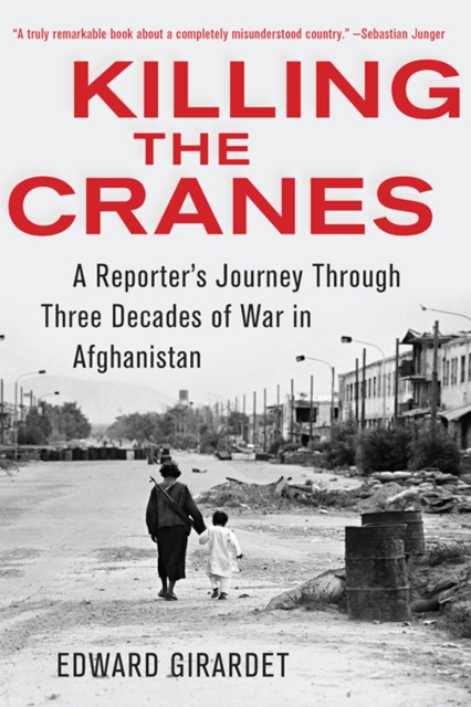 Killing the Cranes : A Reporter's Journey through Three Decades of War in Afghanistan, EPUB eBook