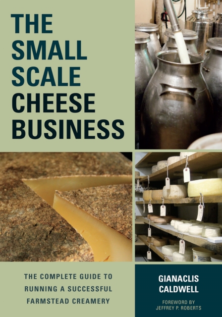 The Small-Scale Cheese Business : The Complete Guide to Running a Successful Farmstead Creamery, Paperback / softback Book
