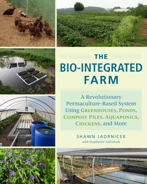 The Bio-Integrated Farm : A Revolutionary Permaculture-Based System Using Greenhouses, Ponds, Compost Piles, Aquaponics, Chickens, and More, Paperback / softback Book