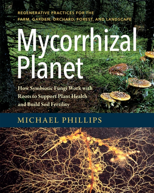 Mycorrhizal Planet : How Symbiotic Fungi Work with Roots to Support Plant Health and Build Soil Fertility, Hardback Book