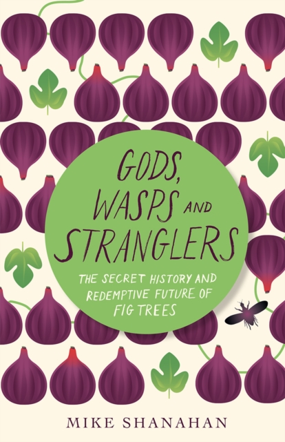 Gods, Wasps and Stranglers : The Secret History and Redemptive Future of Fig Trees, EPUB eBook