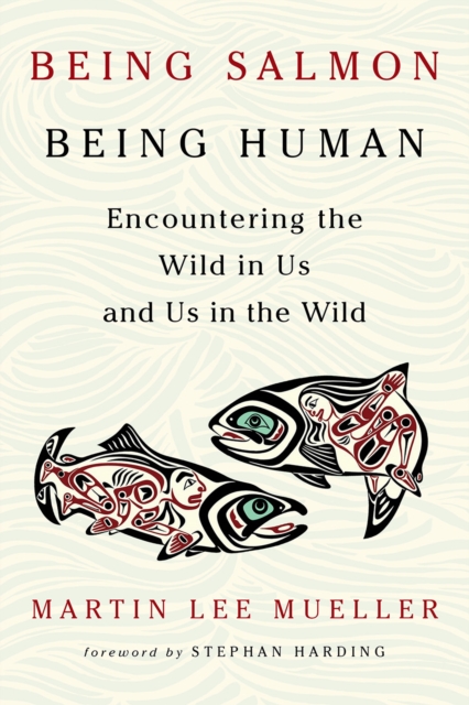 Being Salmon, Being Human : Encountering the Wild in Us and Us in the Wild, EPUB eBook