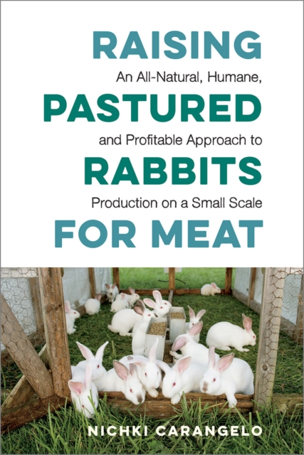 Raising Pastured Rabbits for Meat : An All-Natural, Humane, and Profitable Approach to Production on a Small Scale, Paperback / softback Book