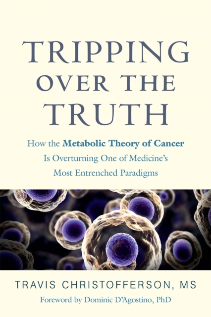 Tripping over the Truth : How the Metabolic Theory of Cancer Is Overturning One of Medicine's Most Entrenched Paradigms, Paperback / softback Book