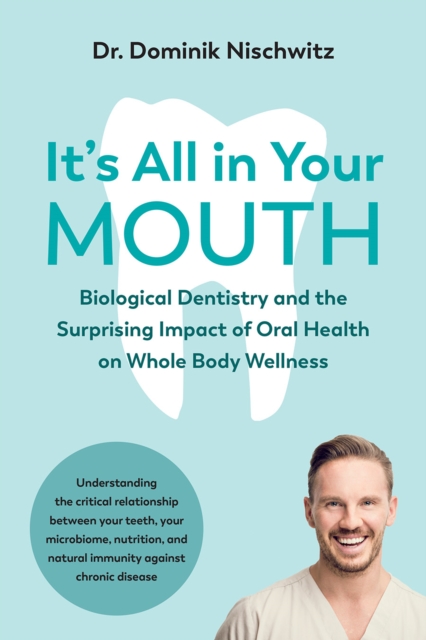 It's All in Your Mouth : Biological Dentistry and the Surprising Impact of Oral Health on Whole Body Wellness, Paperback / softback Book