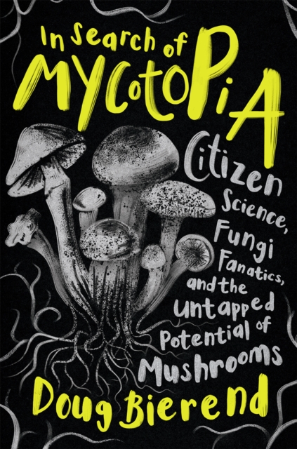 In Search of Mycotopia : Citizen Science, Fungi Fanatics, and the Untapped Potential of Mushrooms, EPUB eBook