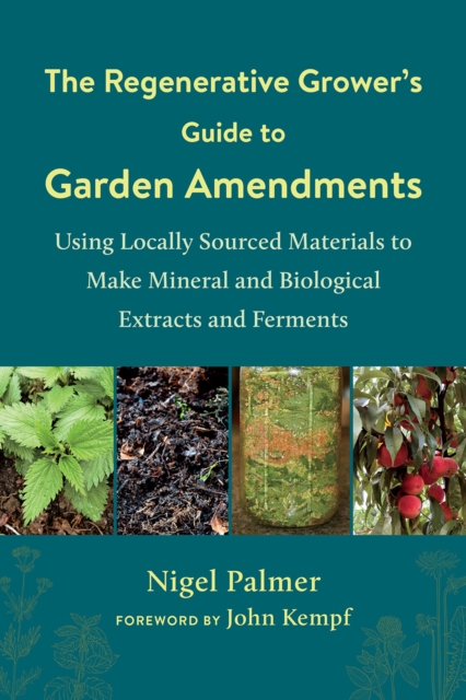 The Regenerative Grower's Guide to Garden Amendments : Using Locally Sourced Materials to Make Mineral and Biological Extracts and Ferments, Paperback / softback Book