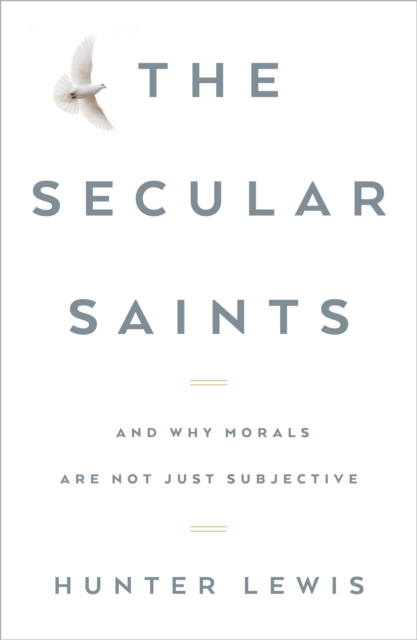 The Secular Saints : And Why Morals Are Not Just Subjective, Hardback Book
