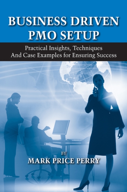 Business Driven PMO Setup : Practical Insights, Techniques and Case Examples for Ensuring Success, Hardback Book