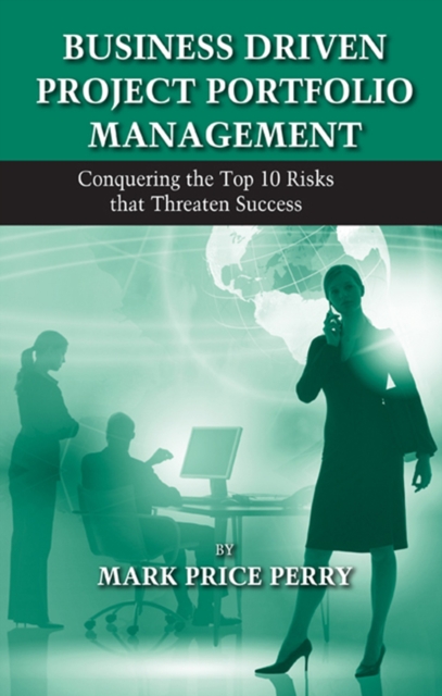 Business Driven Project Portfolio Management : Conquering the Top 10 Risks That Threaten Success, Hardback Book