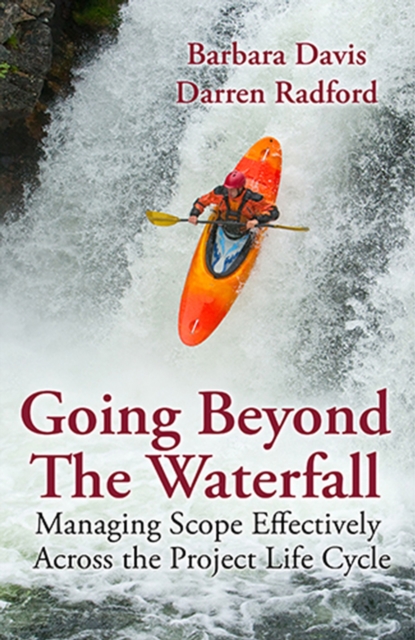 Going Beyond the Waterfall : Managing Scope Effectively Across the Project Life Cycle, Hardback Book