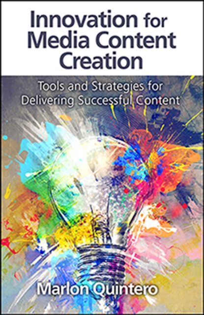 Innovation for Media Content Creation : Tools and Strategies for Delivering Successful Content, Hardback Book