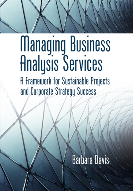 Managing Business Analysis Services : A Framework for Sustainable Projects and Corporate Strategy Success, EPUB eBook