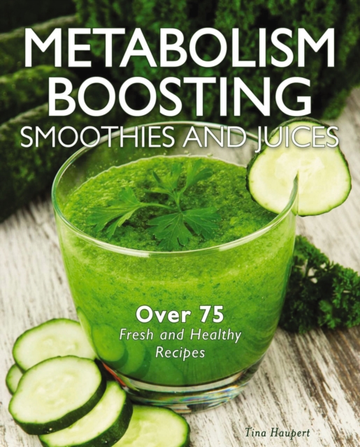 Metabolism-Boosting Smoothies and Juices : Over 75 Fresh and Healthy Recipes, Hardback Book