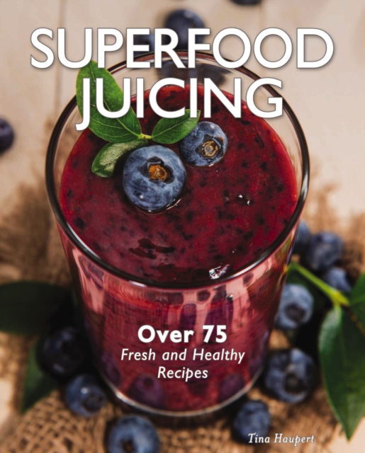 Superfood Juicing : Over 75 Fresh and Healthy Recipes, Hardback Book