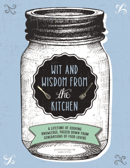 Wit and Wisdom from the Kitchen : A Lifetime of Cooking Knowledge, Passed Down from Generations of Food Lovers, Hardback Book
