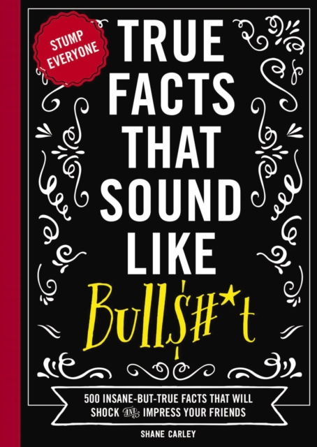 True Facts That Sound Like Bull$#*t : 500 Insane-But-True Facts That Will Shock and Impress Your Friends, Paperback / softback Book