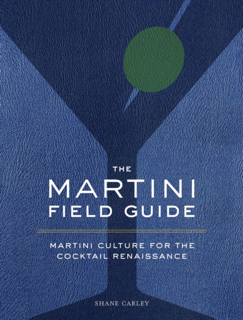 The Martini Field Guide : Martini Culture for the Cocktail Renaissance, Hardback Book