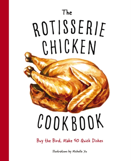 The Rotisserie Chicken Cookbook : Buy the Bird, Make 50 Quick Dishes, Hardback Book