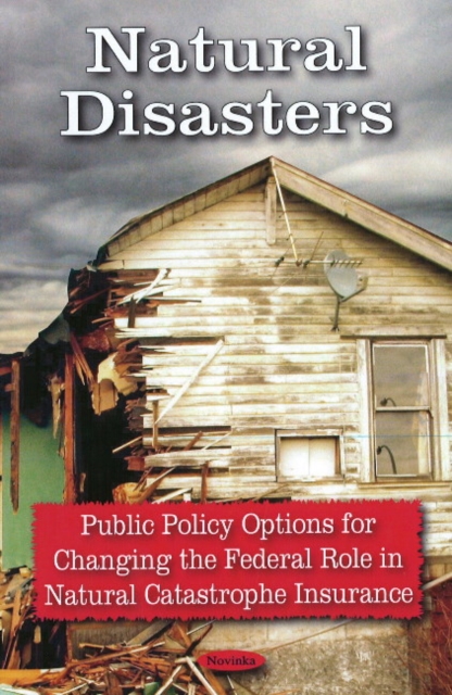 Natural Disasters : Public Policy Options for Changing the Federal Role in Natural Catastrophe Insurance, Paperback / softback Book