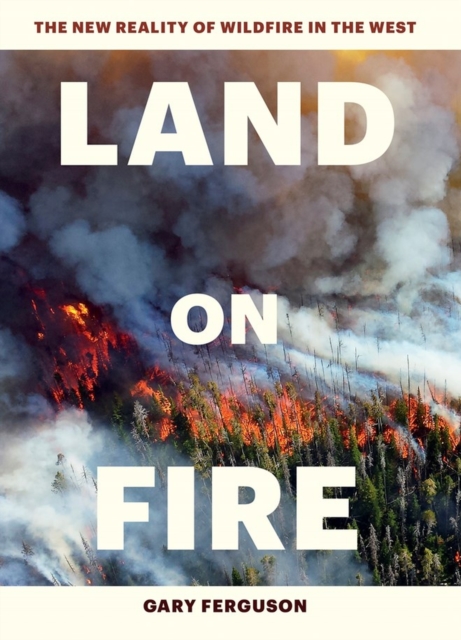 Land on Fire : The New Reality of Wildfire in the West, Hardback Book